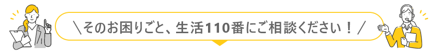 そのお困りごと、生活110番にご相談ください！
