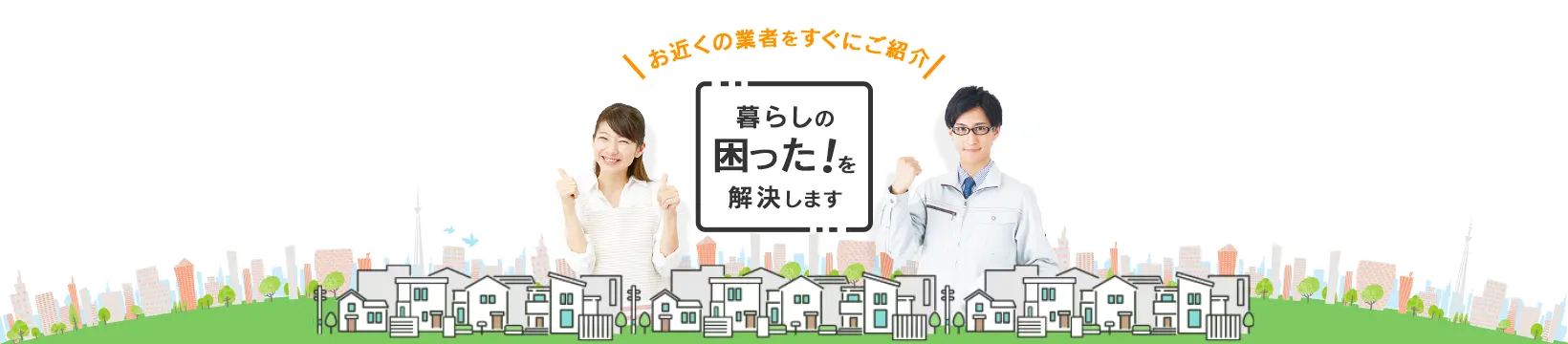 お近くの業者をすぐにご紹介 暮らしの困った！を解決します