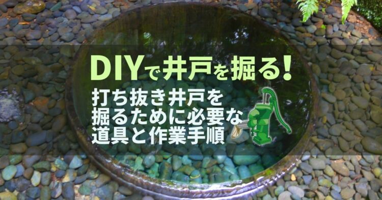 井戸掘りするなら「打ち抜き井戸」！DIYできるかの判断基準もご紹介