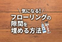 フローリングの隙間はどうして広がるの？気になる隙間を埋める方法