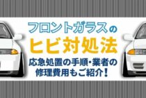 フロントガラスのヒビが広がるのを防止しよう！応急処置方法を解説