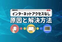 「インターネット接続なし」「インターネットアクセスなし」と表示されたときの原因と解決方法