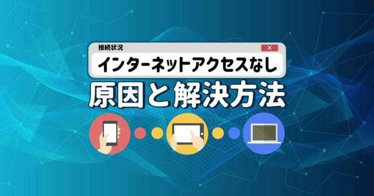 「インターネットアクセスなし」と表示されたときの原因と解決方法