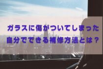 車のガラスに傷がついた！傷の大きさによっては補修のプロに任せよう