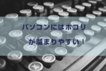 パソコンにはホコリが溜まりやすい！正しい掃除方法をマスターしよう