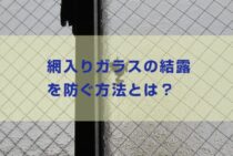どうすればいいの…網入りガラスの結露を防ぐ方法とは？注意点も