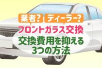 フロントガラスの交換は業者orディーラー｜費用相場と節約術をご紹介