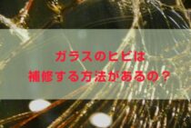 ガラスのヒビは補修する方法があるの？保険が適用する場合もあります！