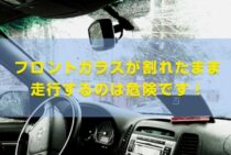 フロントガラスのヒビ割れは放置NG！ガラスリペアor交換をしよう