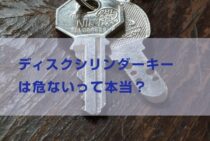 ディスクシリンダーキーは危ないって本当？鍵の防犯性について