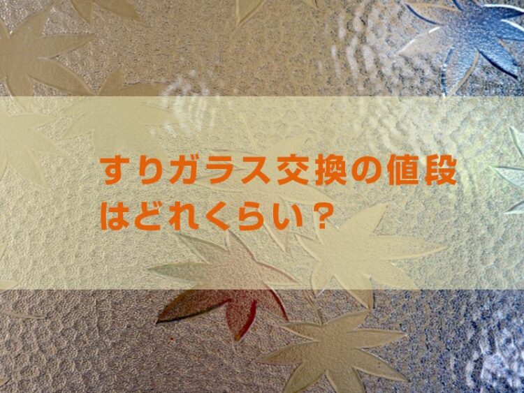 すりガラス交換の値段はどれくらい？フロストガラスと何が違うの？