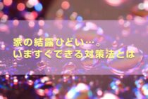 家の結露がひどい…。でもこれで解決！いますぐできる対策法とは