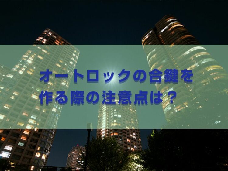 オートロックの合鍵を作る際の注意点は？高額な費用がかかるかも…