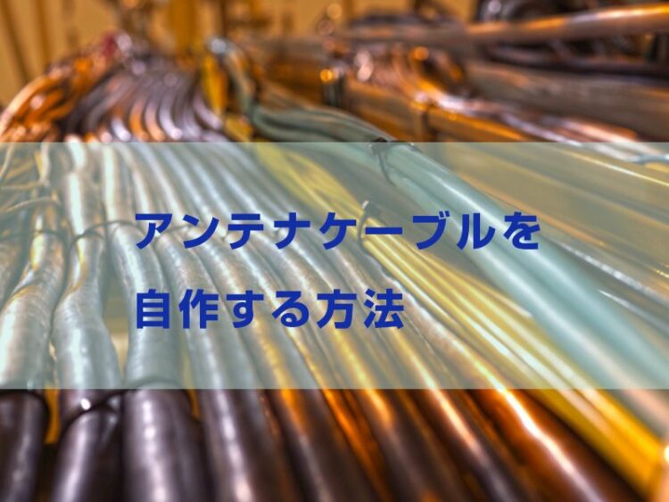 間取りに合わせてDIY！アンテナケーブルを自作する方法