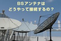 BSアンテナはどうやって接続するの？BSアンテナの接続方法を解説