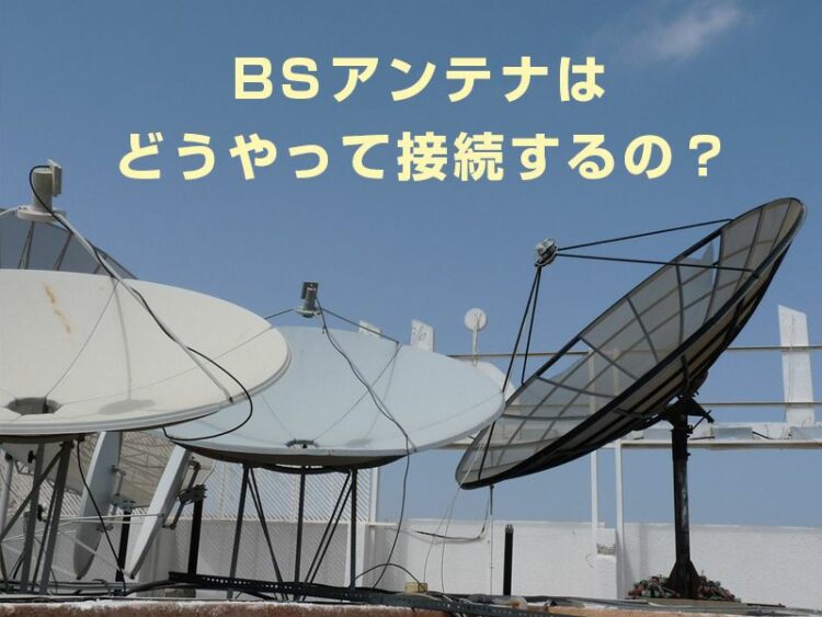 BSアンテナはどうやって接続するの？BSアンテナの接続方法を解説
