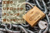 玄関のU字ロックやチェーンは鍵じゃない！？防犯性能を高める方法