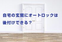 自宅の玄関にオートロックは後付けできる？オススメのスマートロック