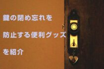 もう心配する必要なし！鍵の閉め忘れを防止する便利グッズを紹介