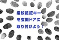 指紋認証キーを玄関ドアに取り付けよう！そのメリットや注意点を解説！