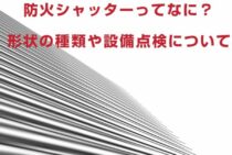 防火シャッターってなに？形状の種類や設備点検についてくわしく解説