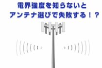 電界強度を知らないとアンテナ選びで失敗する！？電界強度の調べ方！