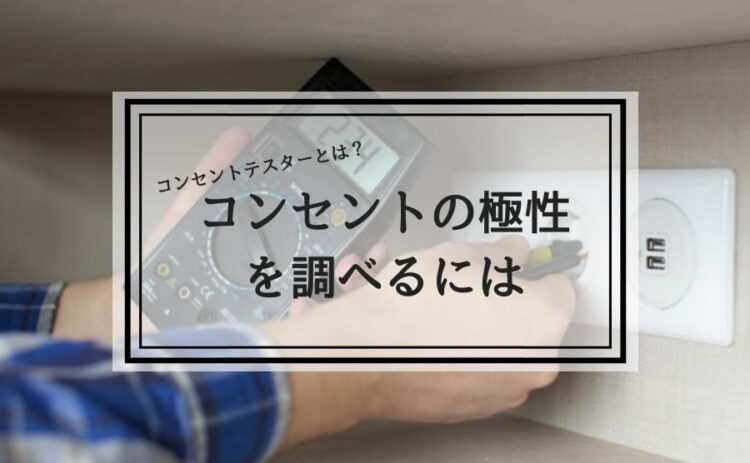 コンセントの極性を調べるにはコンセントテスターが便利！方法とは