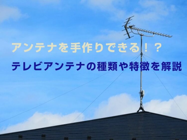 アンテナを手作りできる！？ テレビアンテナの種類や特徴を解説