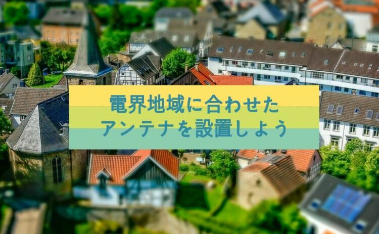 あなたの家はどの電界地域？電界地域に合わせたアンテナを設置しよう