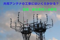 共同アンテナの工事にはいくらかかる？設置・撤去費用と必要性
