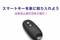 スマートキーを家に取り入れてみよう！注意点と選び方をご紹介！