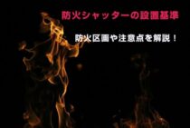防火シャッターの設置基準、知ってますか？防火区画や注意点を解説！