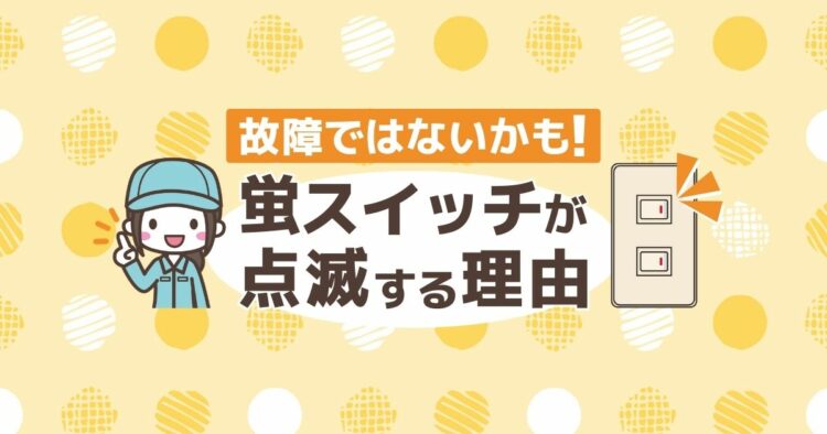 ホタルスイッチが点滅する意外な理由。仕組みと共に原因を確認しよう