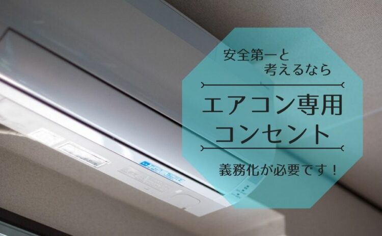 安全第一と考えるなら、エアコン専用コンセントは義務化が必要です！