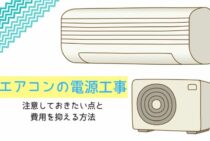 エアコンの電源工事の注意しておきたい点と費用を抑える方法を解説！