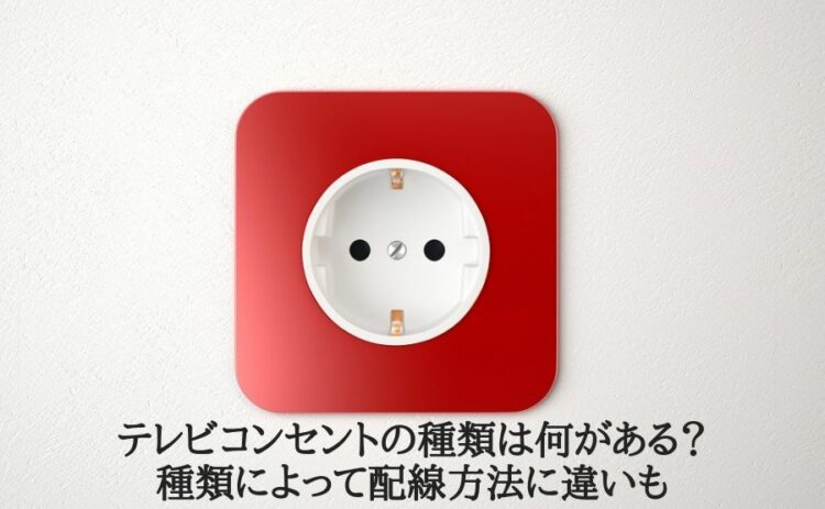 テレビコンセントの種類は何がある？種類によって配線方法に違いも