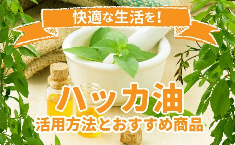 ハッカ油で快適な生活をおくろう！活用方法とおすすめ商品をご紹介！