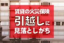 賃貸の火災保険は解約を忘れることが！引越しに見落としがちなこと