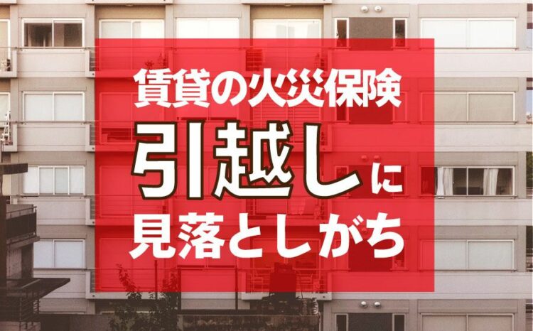 賃貸の火災保険は解約を忘れることが！引越しに見落としがちなこと