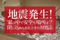 地震発生！家の中で安全な場所とは？閉じ込められた場合の対処方法も