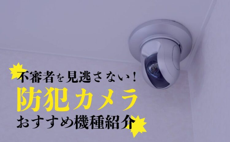 監視カメラ選びでは設置する場所を意識しよう！目的別の選び方を解説
