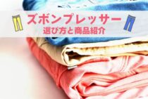 簡単にしわを伸ばせるズボンプレッサー！選び方と商品を紹介します！