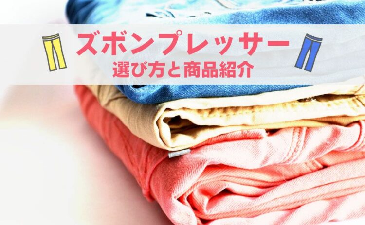 簡単にしわを伸ばせるズボンプレッサー！選び方と商品を紹介します！
