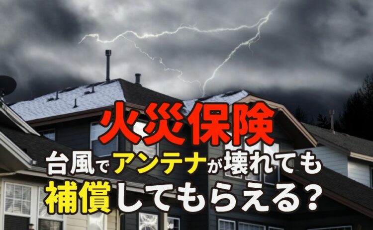火災保険は台風でアンテナが倒れても補償してもらえるのかを解説！