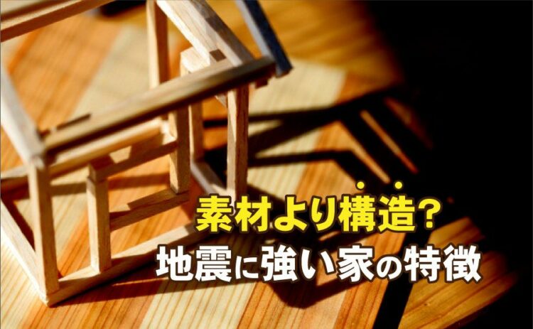 地震に強い家は素材よりも構造が重要？強い家の特徴を詳しくご紹介