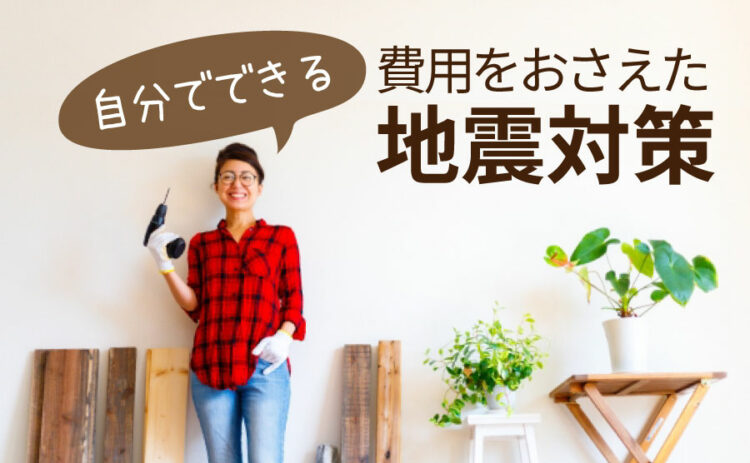 自分でできる耐震補強があるって本当？ 費用をおさえた地震対策とは