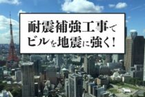 耐震補強工事でビルを地震に強く！補強工事の流れと必要費用を解説