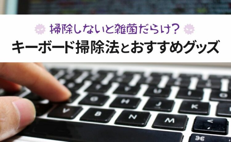 キーボードを掃除しないと雑菌だらけ？掃除法とおすすめグッズを紹介