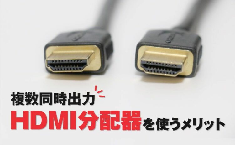 分配器で複数同時出力！HDMI分配器を使うメリットと選びかた