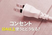 コンセントが15Aまでしか使えないのはなぜ？それ以上使うとどうなる？